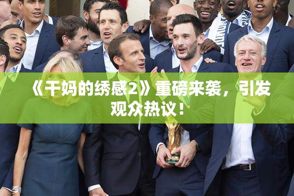 《干妈的绣感2》重磅来袭，引发观众热议！