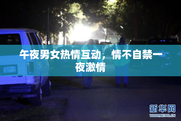 午夜男女热情互动，情不自禁一夜激情