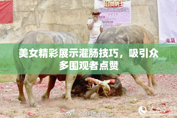 美女精彩展示灌肠技巧，吸引众多围观者点赞