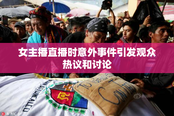 女主播直播时意外事件引发观众热议和讨论