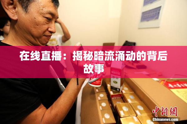 在线直播：揭秘暗流涌动的背后故事