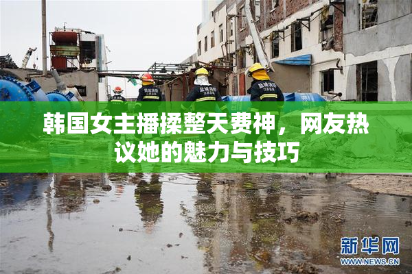韩国女主播揉整天费神，网友热议她的魅力与技巧