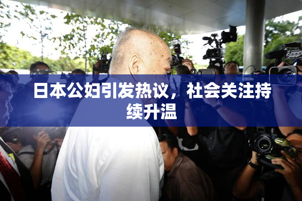 日本公妇引发热议，社会关注持续升温