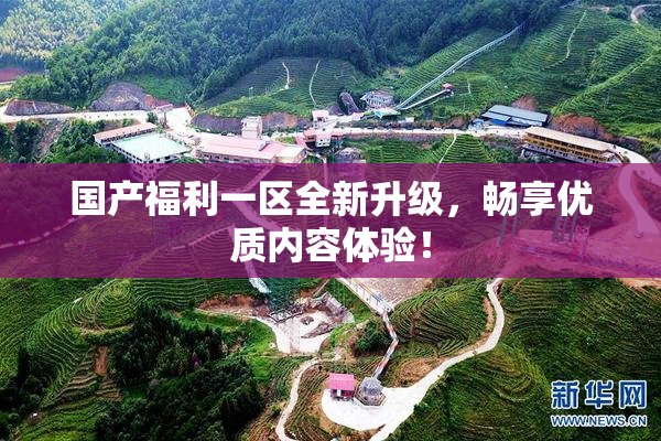 国产福利一区全新升级，畅享优质内容体验！