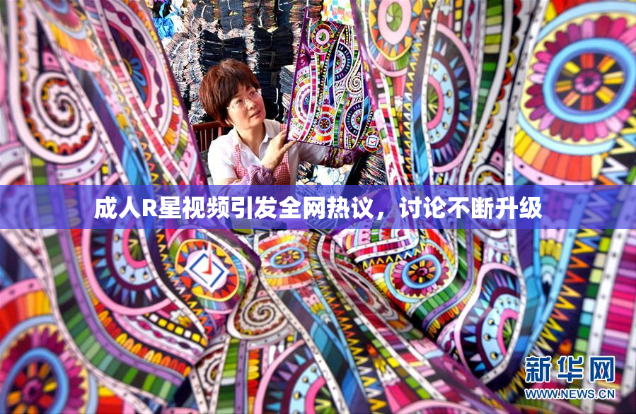 成人R星视频引发全网热议，讨论不断升级