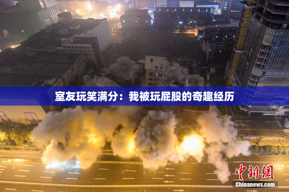 室友玩笑满分：我被玩屁股的奇趣经历