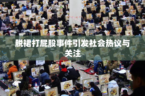 脱裙打屁股事件引发社会热议与关注