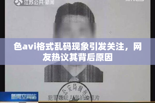 色avi格式乱码现象引发关注，网友热议其背后原因