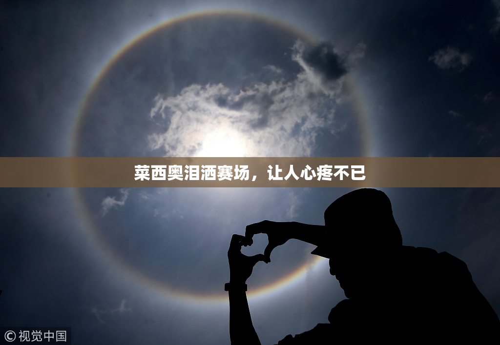菜西奥泪洒赛场，让人心疼不已