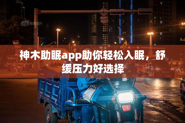 神木助眠app助你轻松入眠，舒缓压力好选择