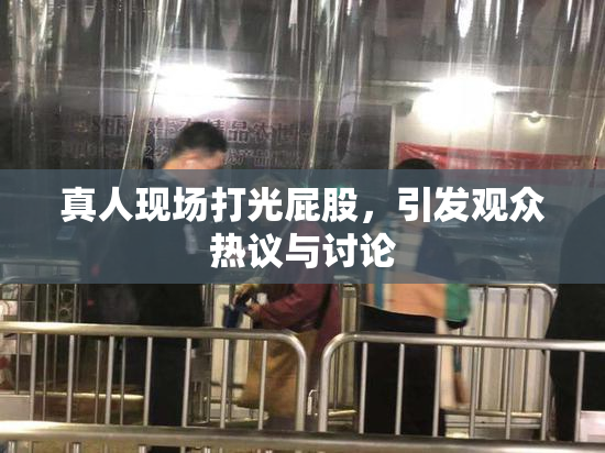 真人现场打光屁股，引发观众热议与讨论