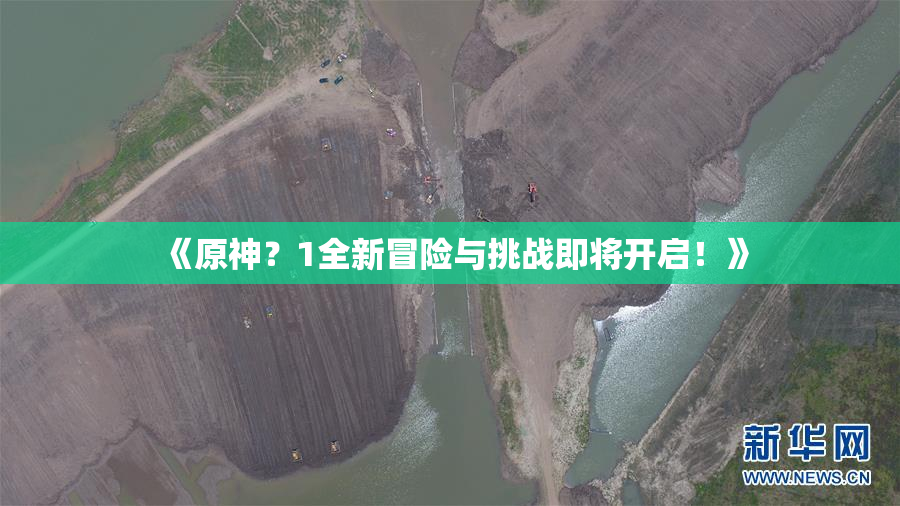 《原神？1全新冒险与挑战即将开启！》