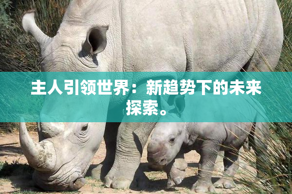 主人引领世界：新趋势下的未来探索。