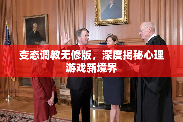 变态调教无修版，深度揭秘心理游戏新境界
