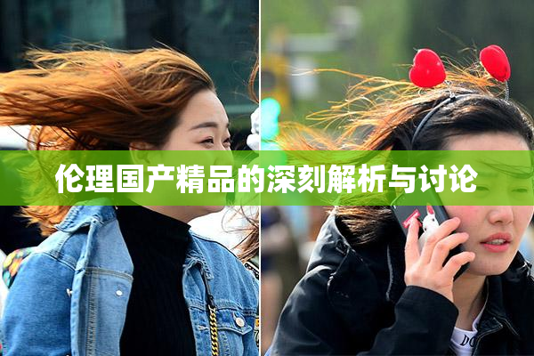 伦理国产精品的深刻解析与讨论