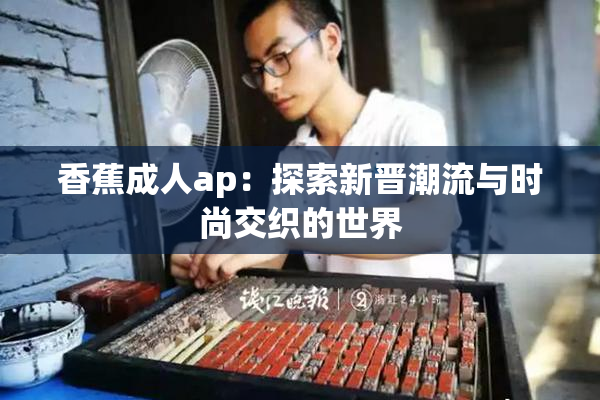 香蕉成人ap：探索新晋潮流与时尚交织的世界