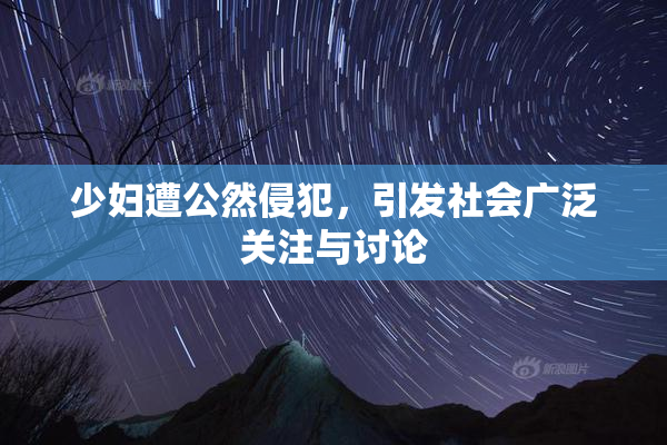 少妇遭公然侵犯，引发社会广泛关注与讨论