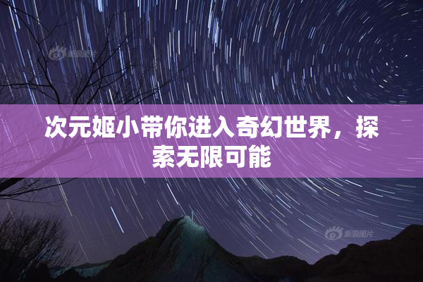 次元姬小带你进入奇幻世界，探索无限可能