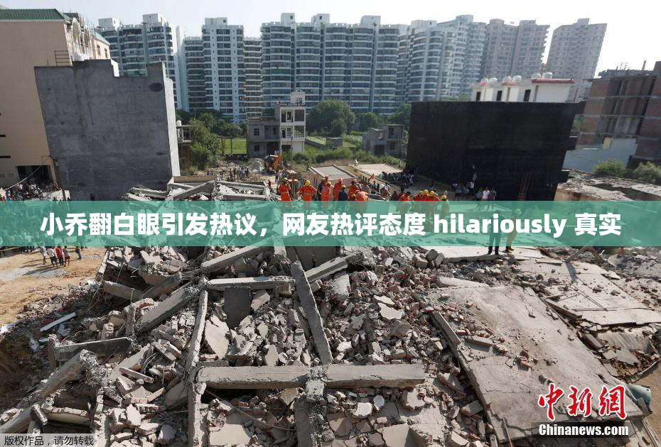 小乔翻白眼引发热议，网友热评态度 hilariously 真实