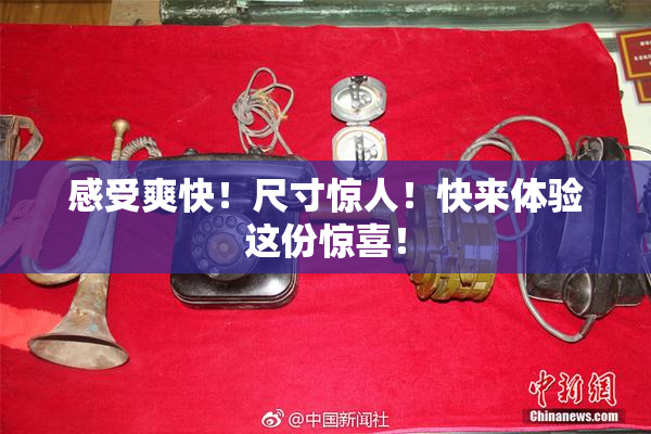 感受爽快！尺寸惊人！快来体验这份惊喜！