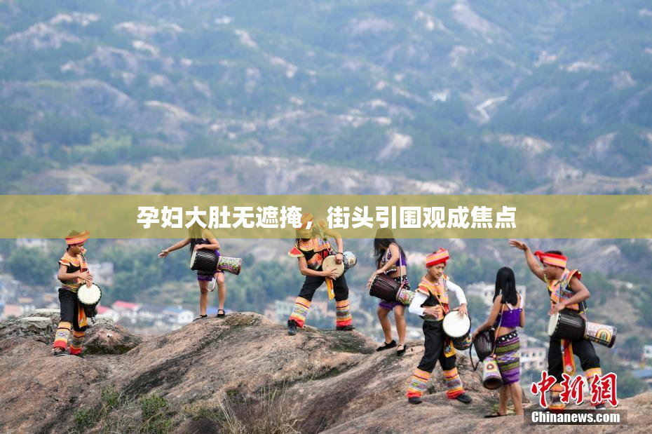 孕妇大肚无遮掩，街头引围观成焦点