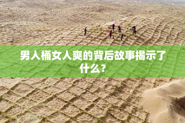 男人桶女人爽的背后故事揭示了什么？