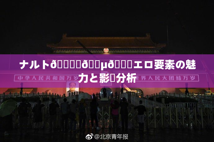 ナルト🎆✿🈵🌃エロ要素の魅力と影響分析