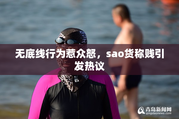 无底线行为惹众怒，sao货称贱引发热议