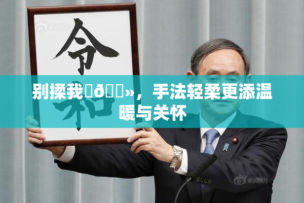 别揉我‌🐻，手法轻柔更添温暖与关怀