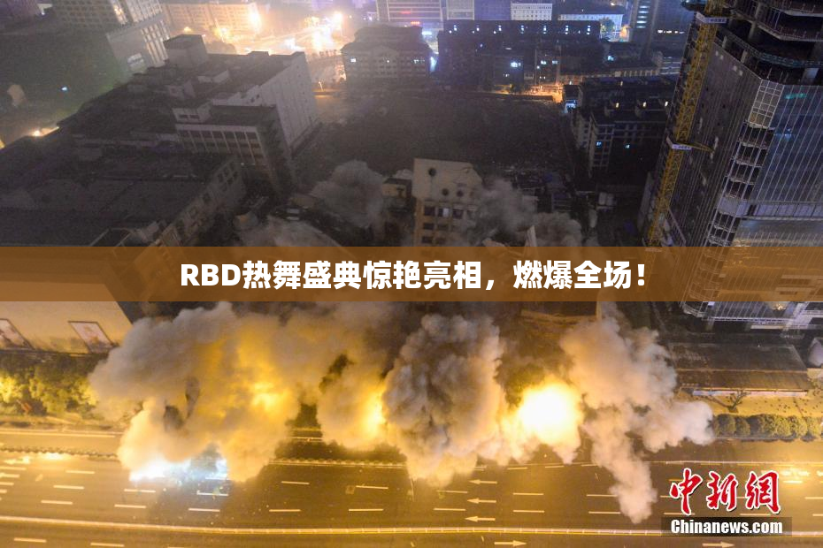 RBD热舞盛典惊艳亮相，燃爆全场！