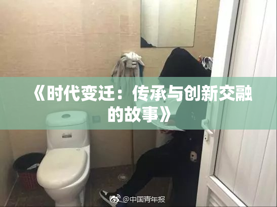 《时代变迁：传承与创新交融的故事》