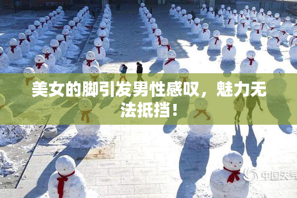 美女的脚引发男性感叹，魅力无法抵挡！