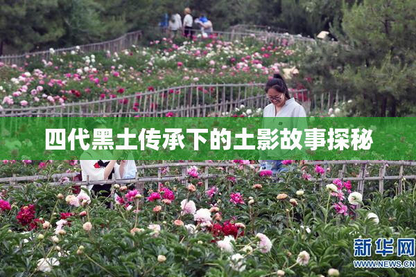 四代黑土传承下的土影故事探秘