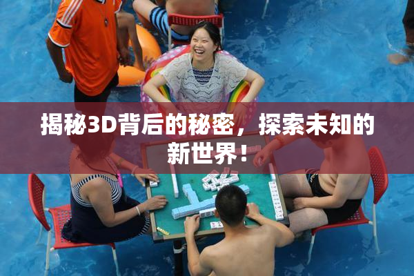 揭秘3D背后的秘密，探索未知的新世界！