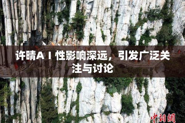 许晴AⅠ性影响深远，引发广泛关注与讨论
