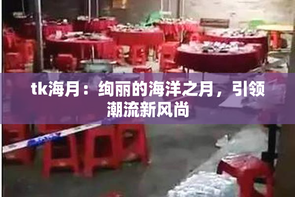 tk海月：绚丽的海洋之月，引领潮流新风尚