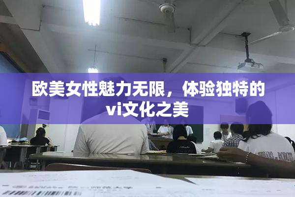 欧美女性魅力无限，体验独特的vi文化之美
