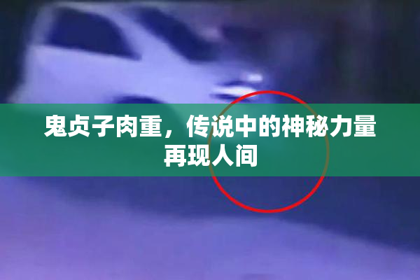 鬼贞子肉重，传说中的神秘力量再现人间