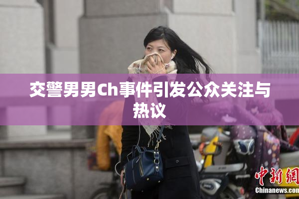 交警男男Ch事件引发公众关注与热议