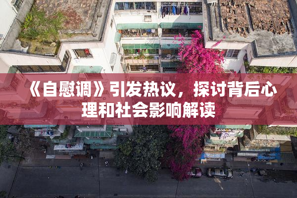 《自慰调》引发热议，探讨背后心理和社会影响解读