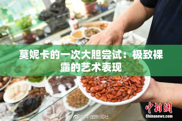 莫妮卡的一次大胆尝试：极致裸露的艺术表现