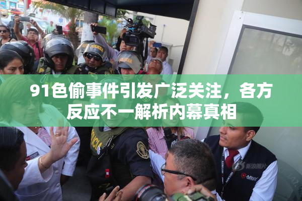 91色偷事件引发广泛关注，各方反应不一解析内幕真相