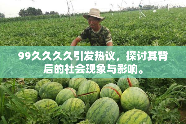 99久久久久引发热议，探讨其背后的社会现象与影响。