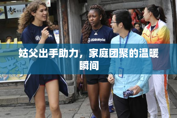 姑父出手助力，家庭团聚的温暖瞬间