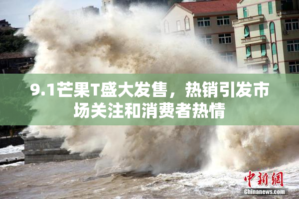 9.1芒果T盛大发售，热销引发市场关注和消费者热情
