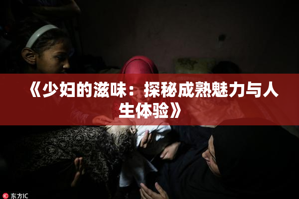 《少妇的滋味：探秘成熟魅力与人生体验》
