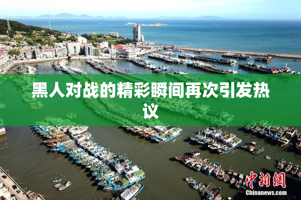 黑人对战的精彩瞬间再次引发热议