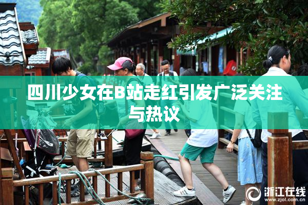 四川少女在B站走红引发广泛关注与热议