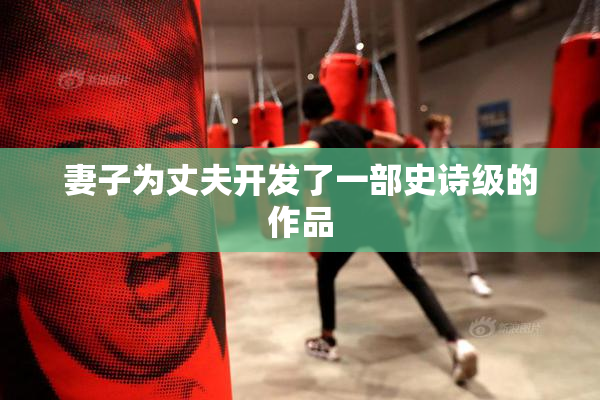 妻子为丈夫开发了一部史诗级的作品