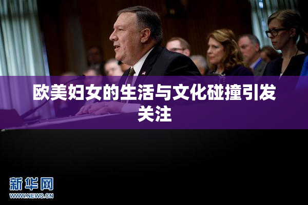 欧美妇女的生活与文化碰撞引发关注